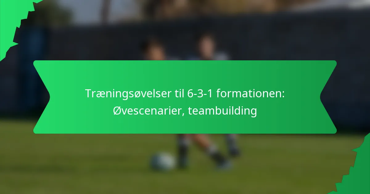 Træningsøvelser til 6-3-1 formationen: Øvescenarier, teambuilding