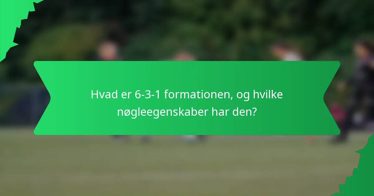 Hvad er 6-3-1 formationen, og hvilke nøgleegenskaber har den?