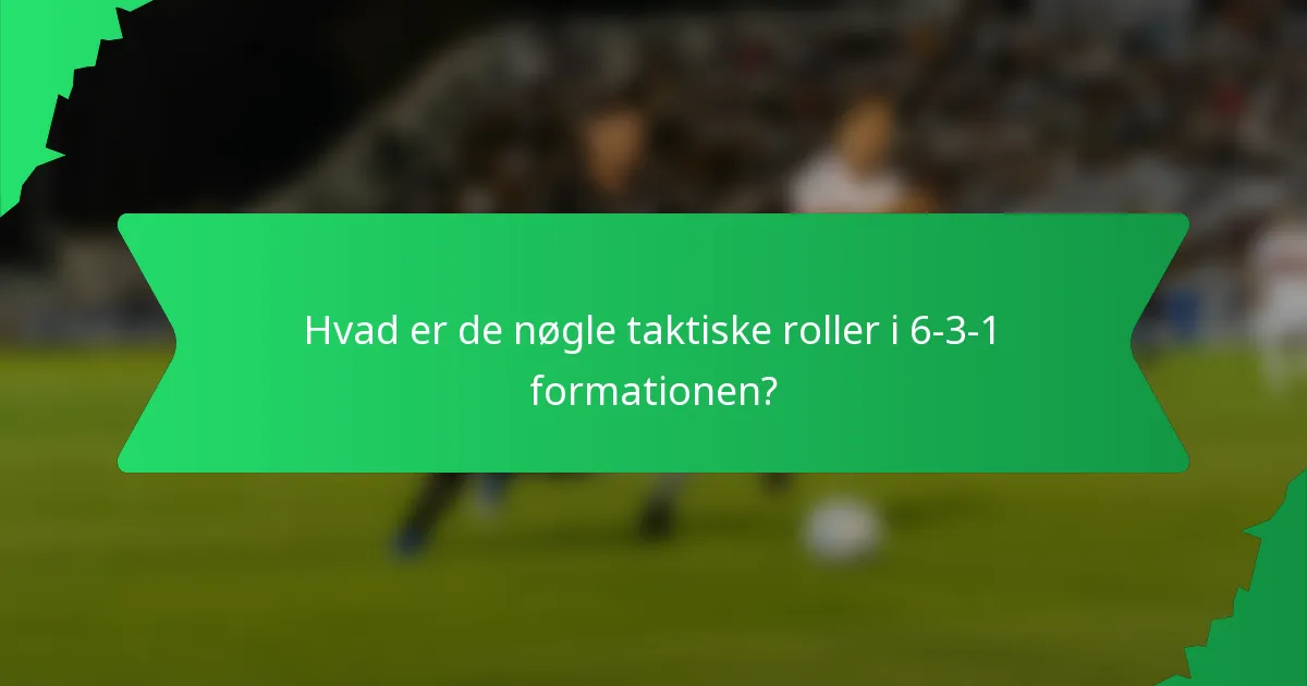 Hvad er de nøgle taktiske roller i 6-3-1 formationen?