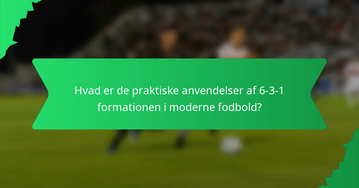 Hvad er de praktiske anvendelser af 6-3-1 formationen i moderne fodbold?