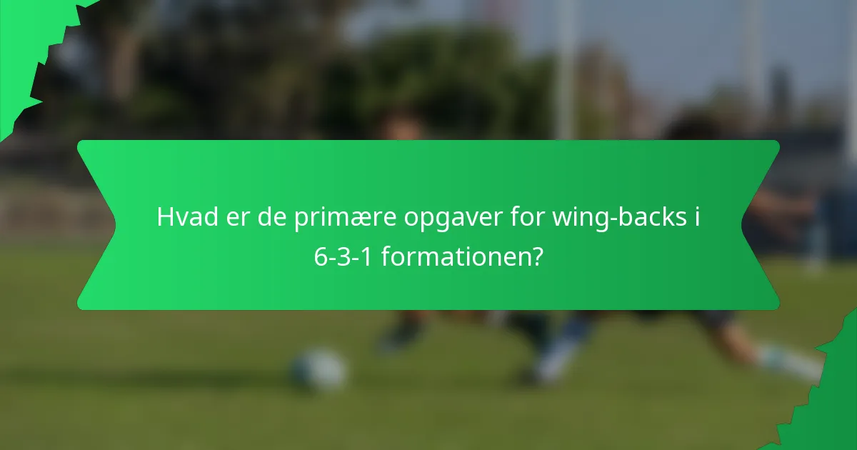 Hvad er de primære opgaver for wing-backs i 6-3-1 formationen?