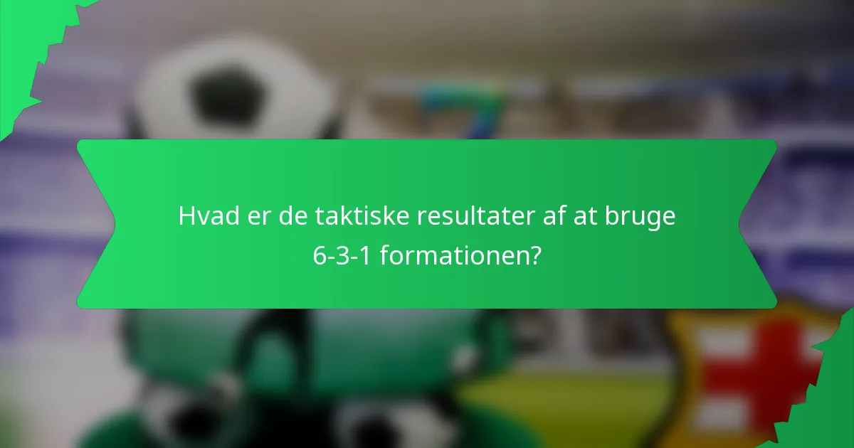Hvad er de taktiske resultater af at bruge 6-3-1 formationen?