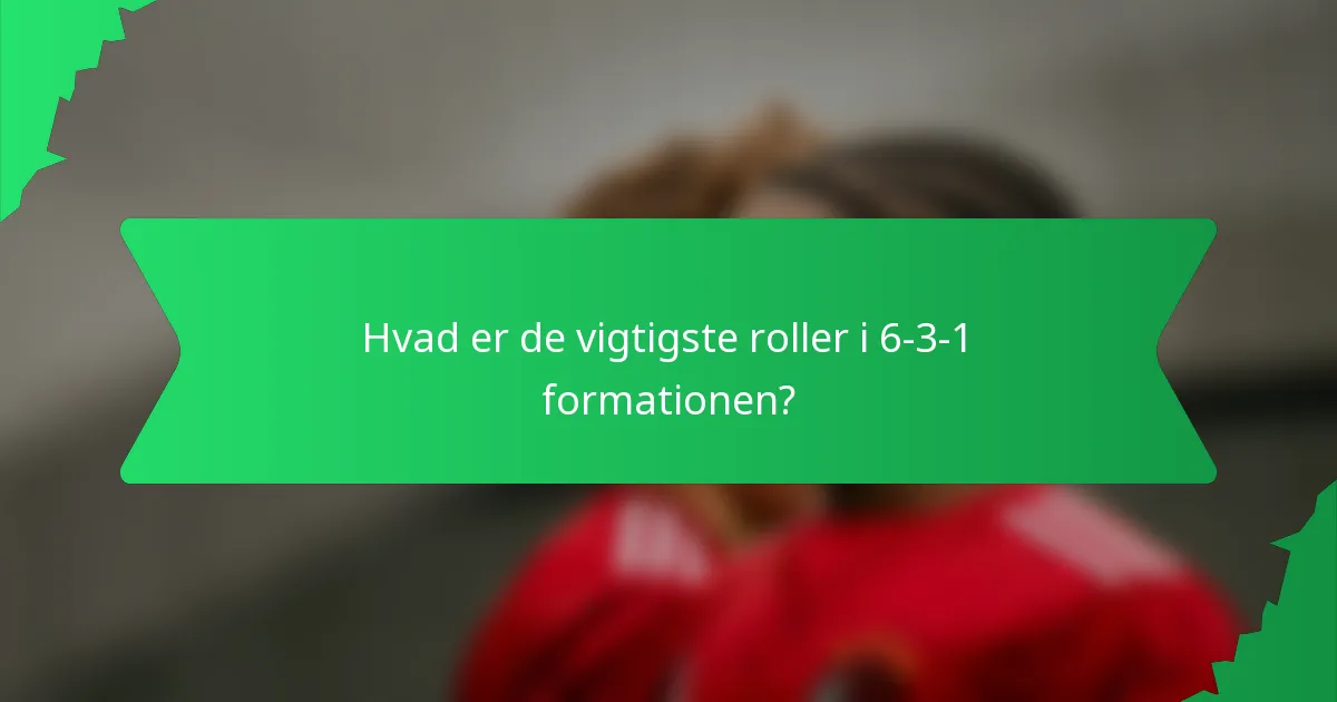 Hvad er de vigtigste roller i 6-3-1 formationen?