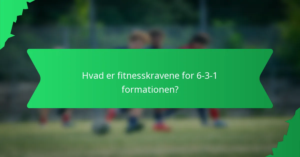Hvad er fitnesskravene for 6-3-1 formationen?