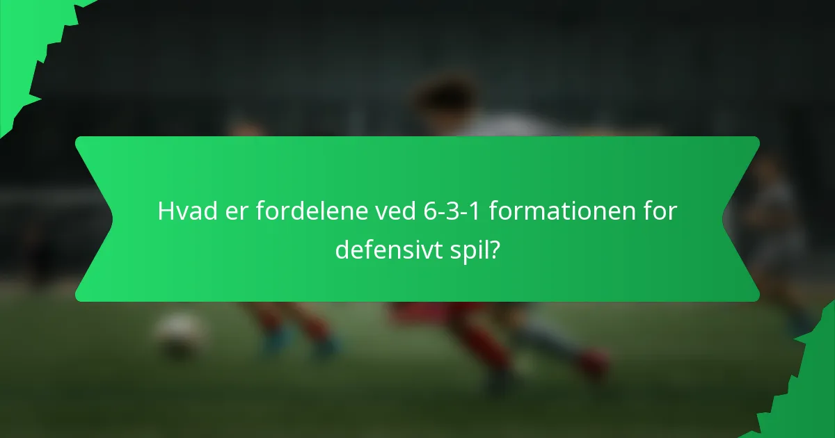 Hvad er fordelene ved 6-3-1 formationen for defensivt spil?