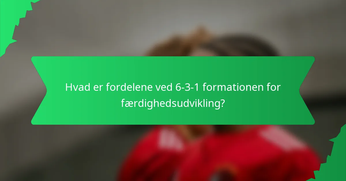 Hvad er fordelene ved 6-3-1 formationen for færdighedsudvikling?
