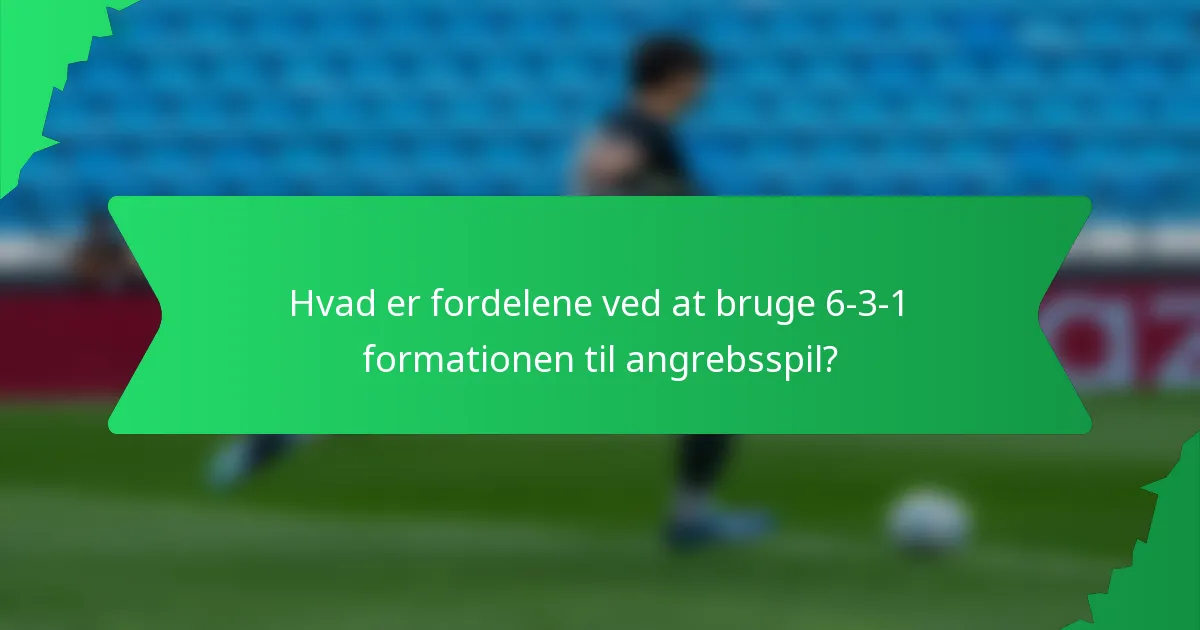 Hvad er fordelene ved at bruge 6-3-1 formationen til angrebsspil?