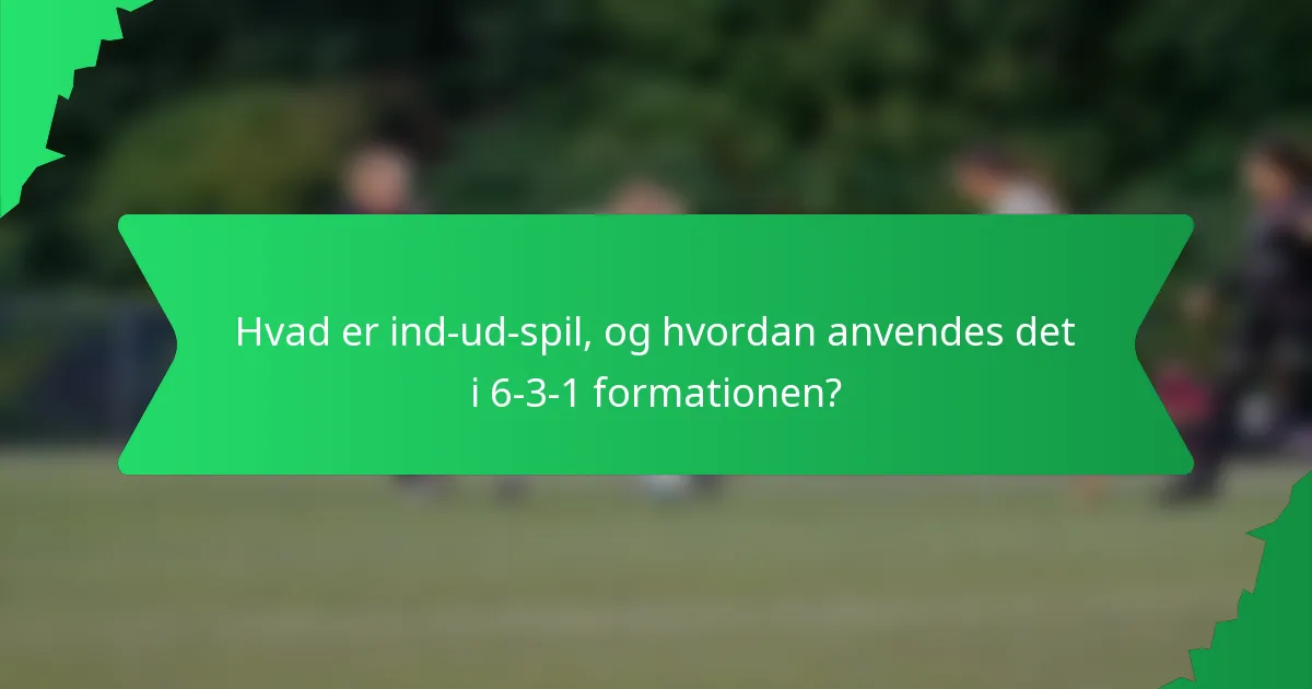 Hvad er ind-ud-spil, og hvordan anvendes det i 6-3-1 formationen?