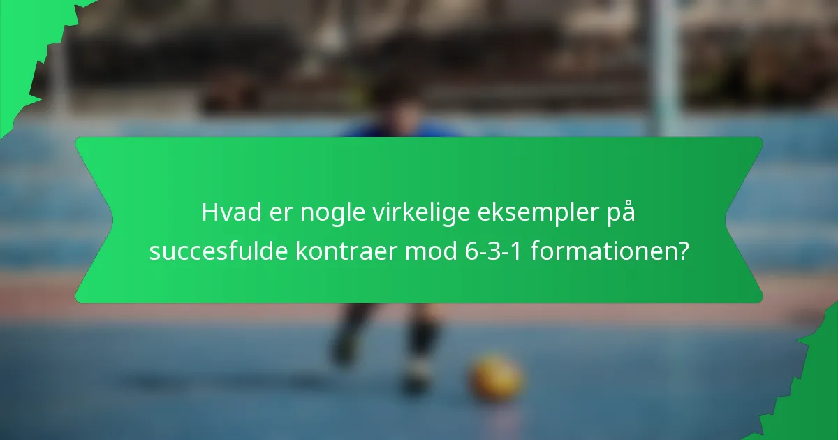 Hvad er nogle virkelige eksempler på succesfulde kontraer mod 6-3-1 formationen?