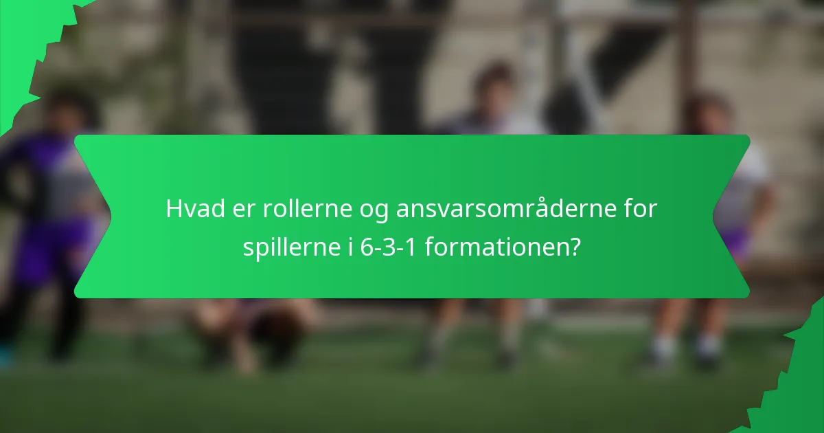 Hvad er rollerne og ansvarsområderne for spillerne i 6-3-1 formationen?