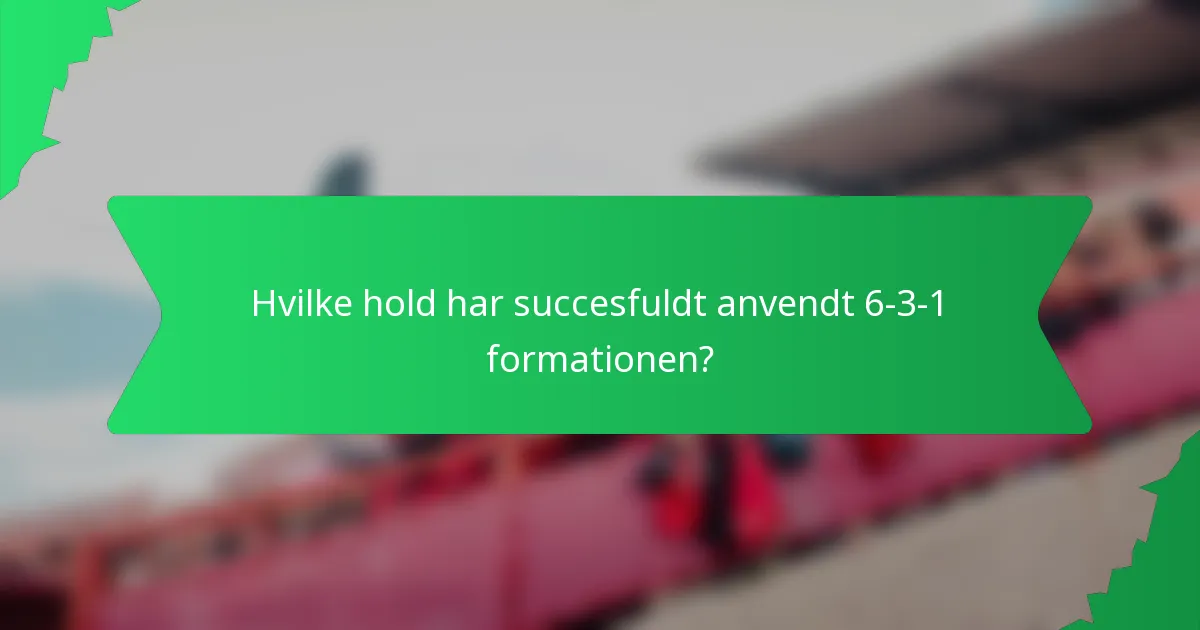 Hvilke hold har succesfuldt anvendt 6-3-1 formationen?