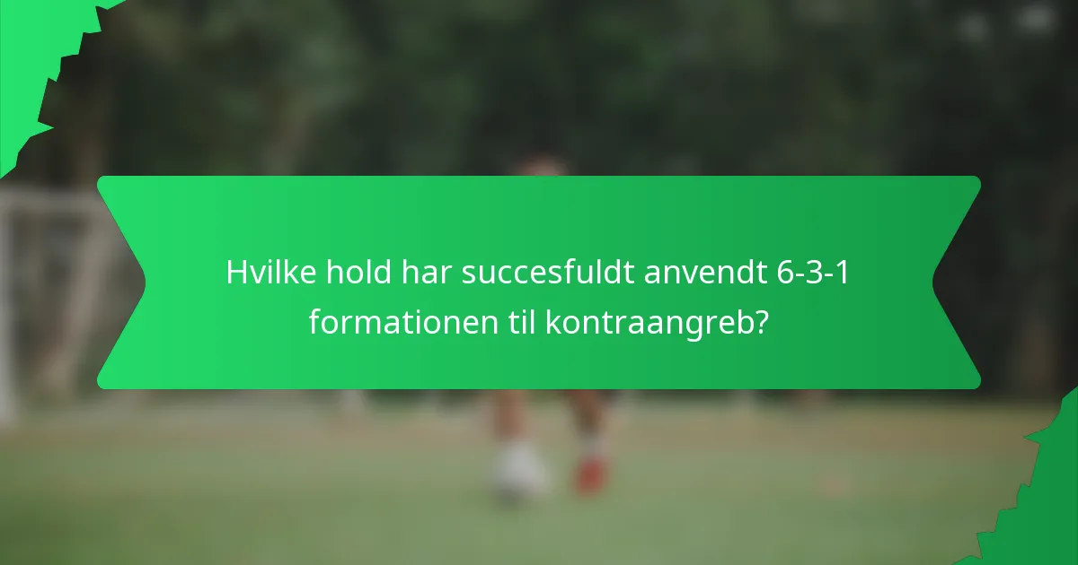 Hvilke hold har succesfuldt anvendt 6-3-1 formationen til kontraangreb?