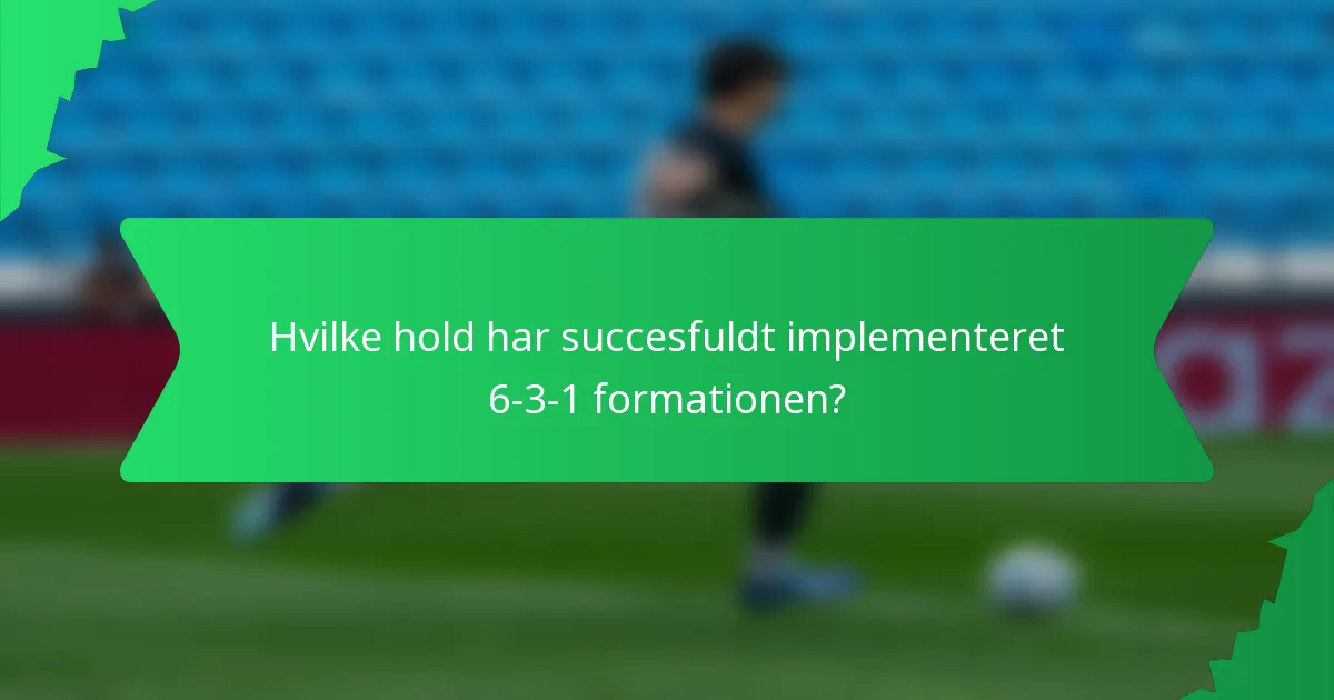 Hvilke hold har succesfuldt implementeret 6-3-1 formationen?