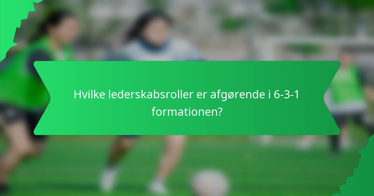 Hvilke lederskabsroller er afgørende i 6-3-1 formationen?