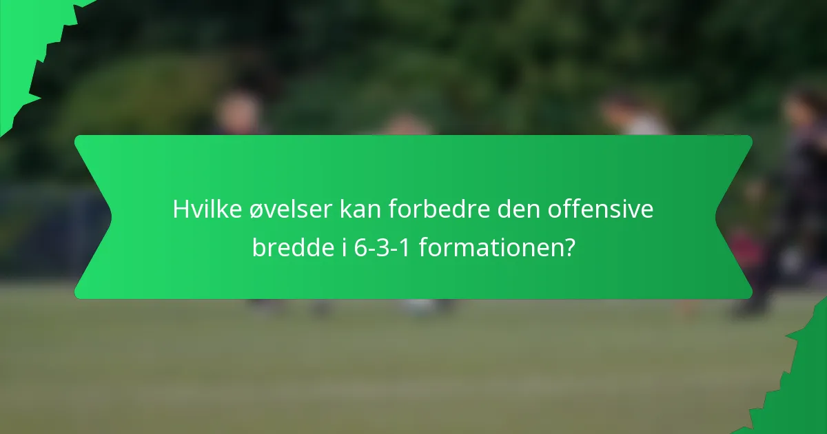 Hvilke øvelser kan forbedre den offensive bredde i 6-3-1 formationen?