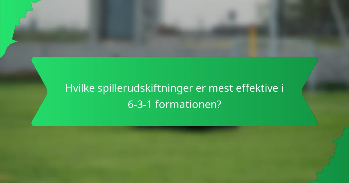 Hvilke spillerudskiftninger er mest effektive i 6-3-1 formationen?