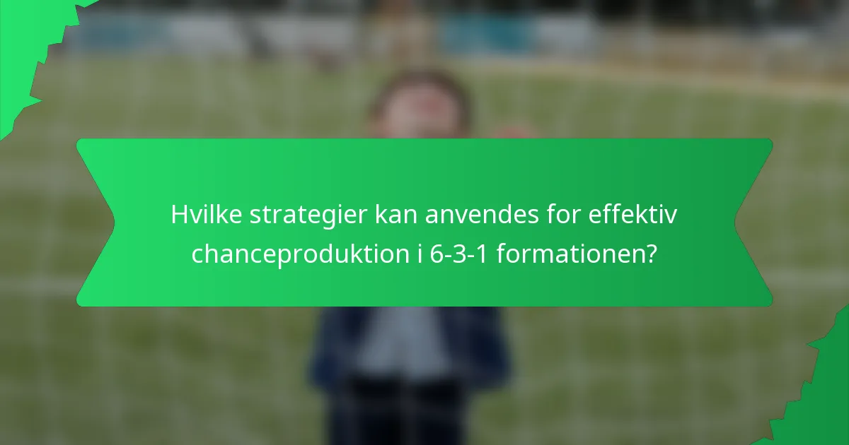 Hvilke strategier kan anvendes for effektiv chanceproduktion i 6-3-1 formationen?