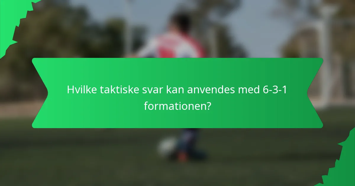 Hvilke taktiske svar kan anvendes med 6-3-1 formationen?