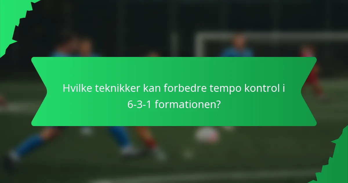 Hvilke teknikker kan forbedre tempo kontrol i 6-3-1 formationen?