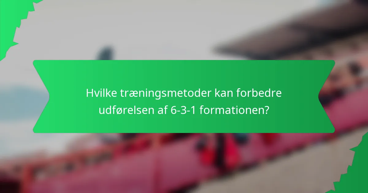 Hvilke træningsmetoder kan forbedre udførelsen af 6-3-1 formationen?