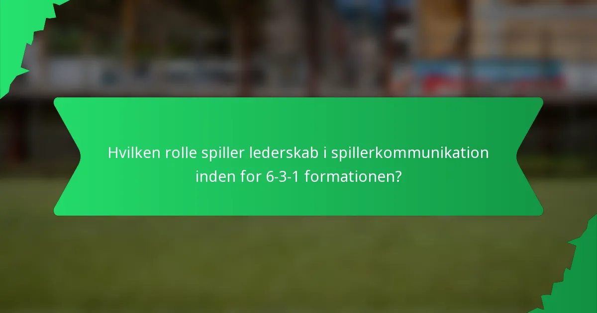 Hvilken rolle spiller lederskab i spillerkommunikation inden for 6-3-1 formationen?