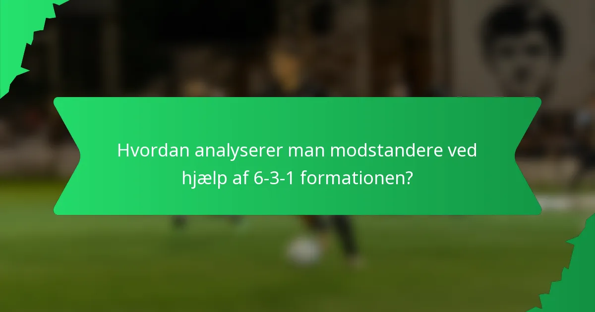 Hvordan analyserer man modstandere ved hjælp af 6-3-1 formationen?