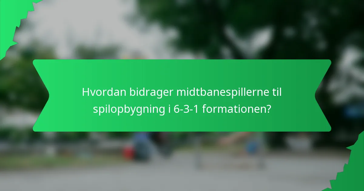 Hvordan bidrager midtbanespillerne til spilopbygning i 6-3-1 formationen?
