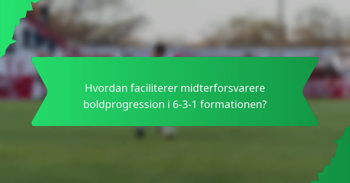Hvordan faciliterer midterforsvarere boldprogression i 6-3-1 formationen?