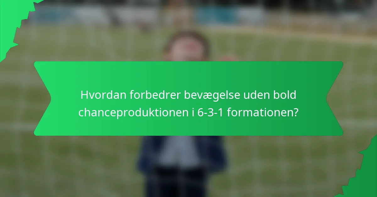 Hvordan forbedrer bevægelse uden bold chanceproduktionen i 6-3-1 formationen?