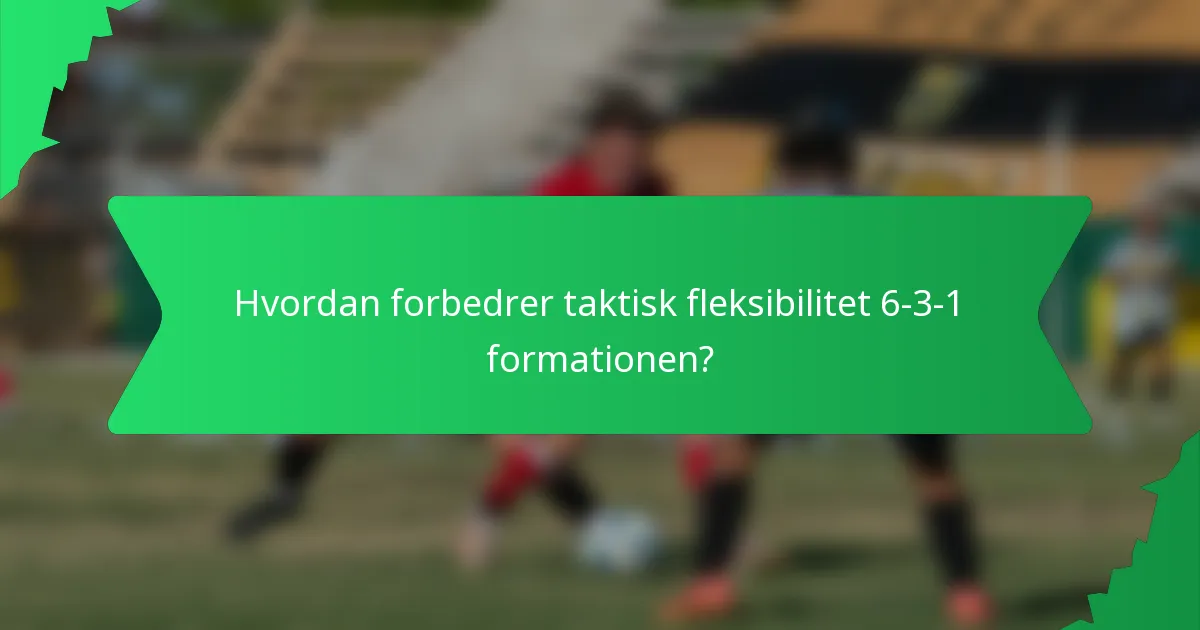 Hvordan forbedrer taktisk fleksibilitet 6-3-1 formationen?