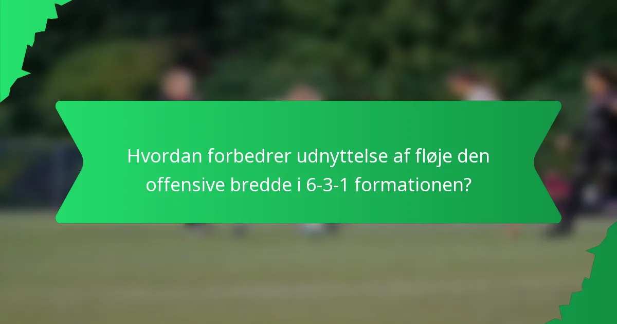 Hvordan forbedrer udnyttelse af fløje den offensive bredde i 6-3-1 formationen?