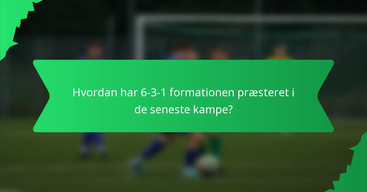 Hvordan har 6-3-1 formationen præsteret i de seneste kampe?