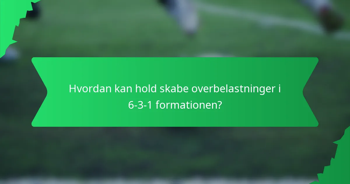 Hvordan kan hold skabe overbelastninger i 6-3-1 formationen?