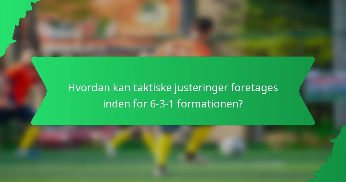 Hvordan kan taktiske justeringer foretages inden for 6-3-1 formationen?