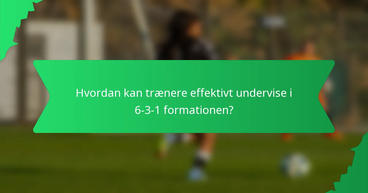 Hvordan kan trænere effektivt undervise i 6-3-1 formationen?