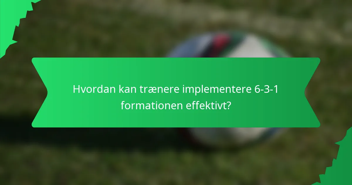 Hvordan kan trænere implementere 6-3-1 formationen effektivt?