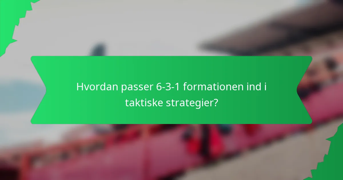 Hvordan passer 6-3-1 formationen ind i taktiske strategier?
