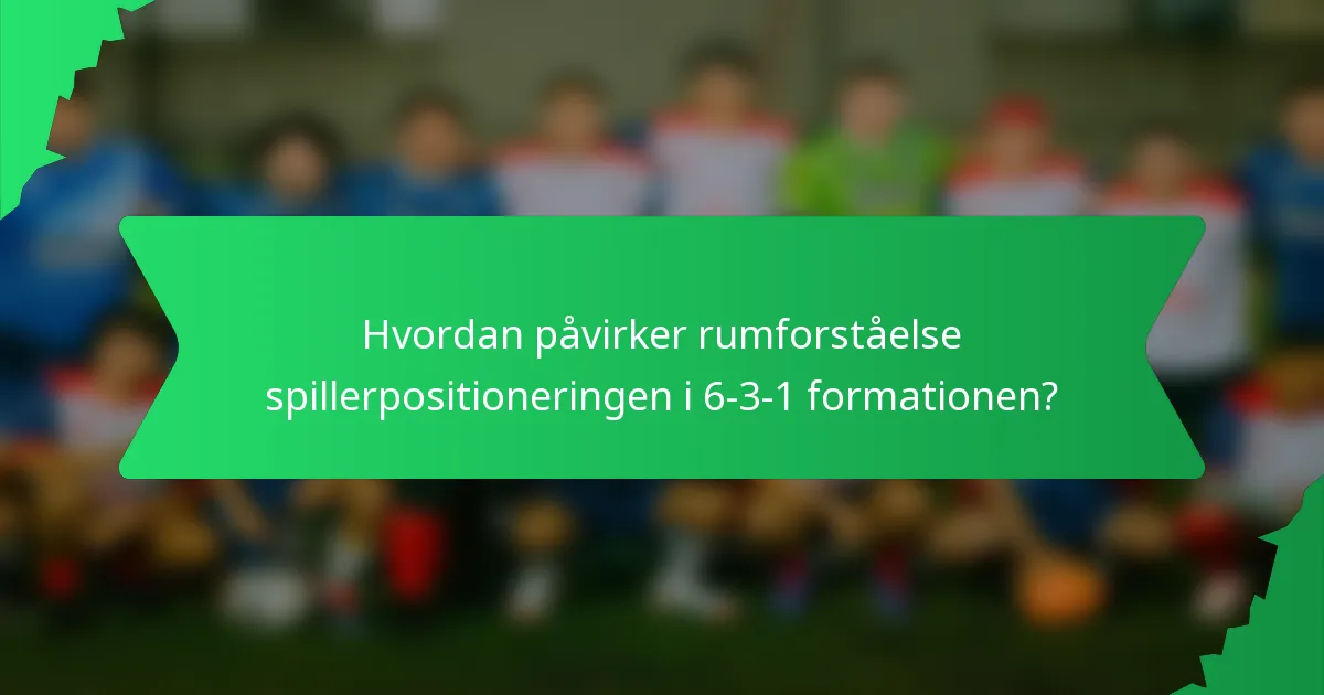 Hvordan påvirker rumforståelse spillerpositioneringen i 6-3-1 formationen?