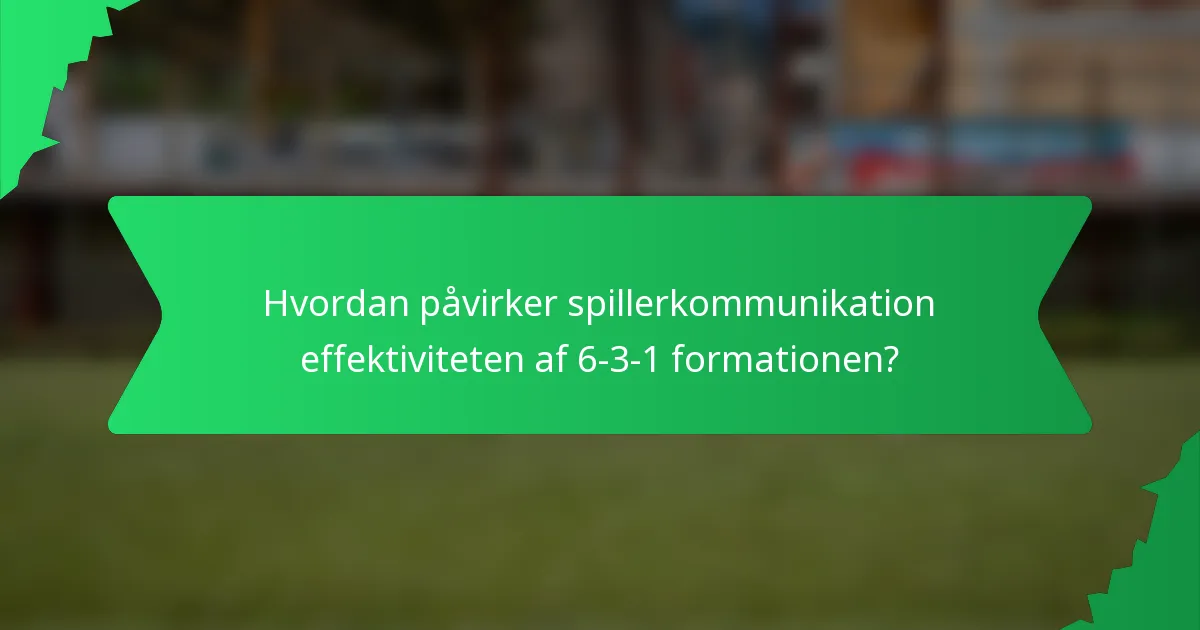 Hvordan påvirker spillerkommunikation effektiviteten af 6-3-1 formationen?