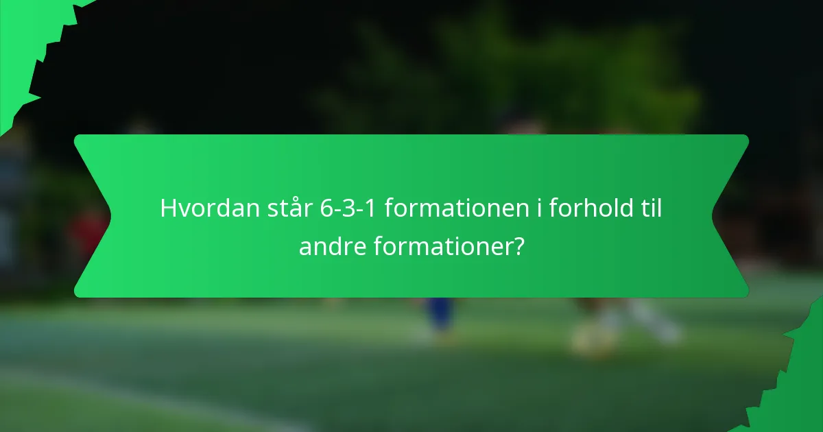 Hvordan står 6-3-1 formationen i forhold til andre formationer?