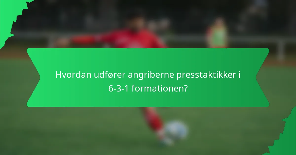 Hvordan udfører angriberne presstaktikker i 6-3-1 formationen?