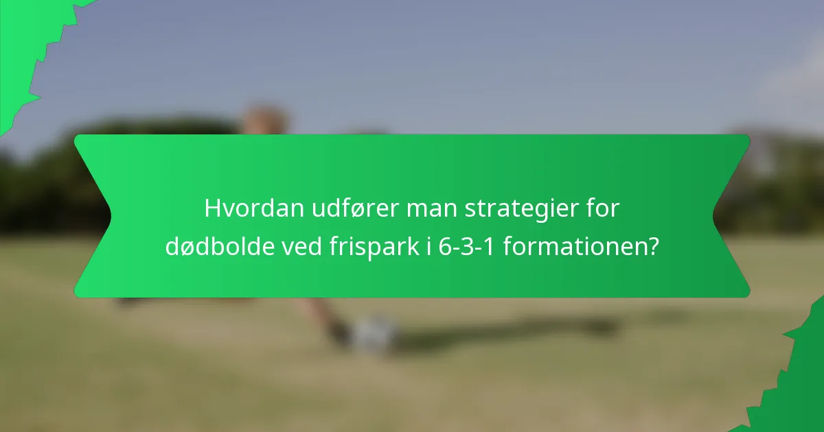 Hvordan udfører man strategier for dødbolde ved frispark i 6-3-1 formationen?