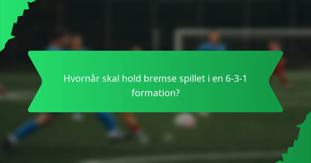 Hvornår skal hold bremse spillet i en 6-3-1 formation?